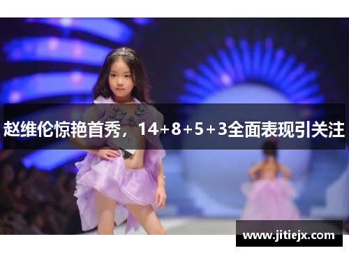 赵维伦惊艳首秀，14+8+5+3全面表现引关注