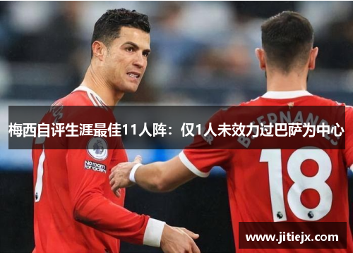 梅西自评生涯最佳11人阵：仅1人未效力过巴萨为中心